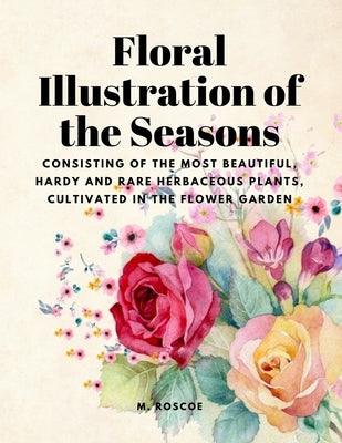 Floral Illustrations of the Seasons - Consisting of the Most Beautiful, Hardy and Rare Herbaceous Plants, Cultivated in the Flower Garden - Paperback | Diverse Reads