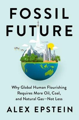 Fossil Future: Why Global Human Flourishing Requires More Oil, Coal, and Natural Gas--Not Less - Hardcover | Diverse Reads