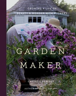Garden Maker: Growing a Life of Beauty and Wonder with Flowers - Hardcover | Diverse Reads