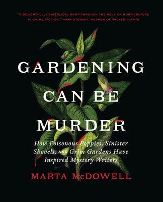Gardening Can Be Murder: How Poisonous Poppies, Sinister Shovels, and Grim Gardens Have Inspired Mystery Writers - Hardcover | Diverse Reads