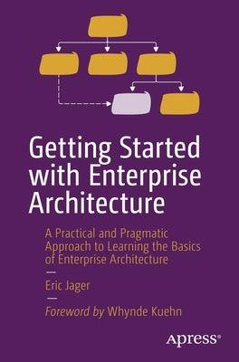 Getting Started with Enterprise Architecture: A Practical and Pragmatic Approach to Learning the Basics of Enterprise Architecture - Paperback | Diverse Reads