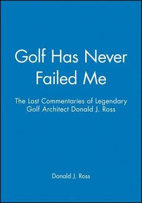 Golf Has Never Failed Me: The Lost Commentaries of Legendary Golf Architect Donald J. Ross - Hardcover | Diverse Reads