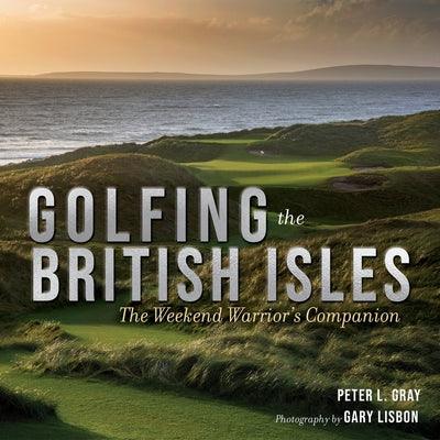 Golfing the British Isles: The Weekend Warrior's Companion - Hardcover | Diverse Reads