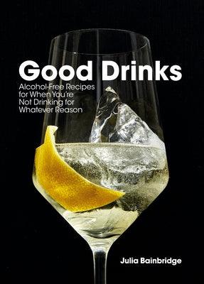 Good Drinks: Alcohol-Free Recipes for When You're Not Drinking for Whatever Reason - Hardcover | Diverse Reads