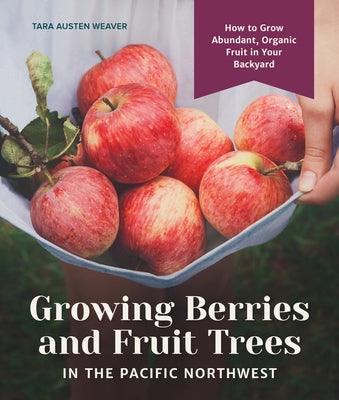 Growing Berries and Fruit Trees in the Pacific Northwest: How to Grow Abundant, Organic Fruit in Your Backyard - Hardcover | Diverse Reads