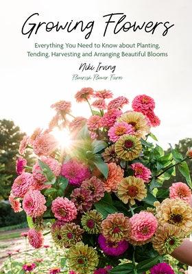 Growing Flowers: Everything You Need to Know about Planting, Tending, Harvesting and Arranging Beautiful Blooms (Flower Gardening for B - Hardcover | Diverse Reads