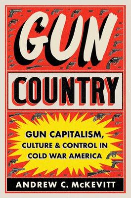 Gun Country: Gun Capitalism, Culture, and Control in Cold War America - Hardcover | Diverse Reads