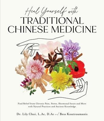 Heal Yourself with Traditional Chinese Medicine: Find Relief from Chronic Pain, Stress, Hormonal Issues and More with Natural Practices and Ancient Kn - Paperback | Diverse Reads