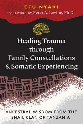Healing Trauma Through Family Constellations and Somatic Experiencing: Ancestral Wisdom from the Snail Clan of Tanzania - Paperback | Diverse Reads