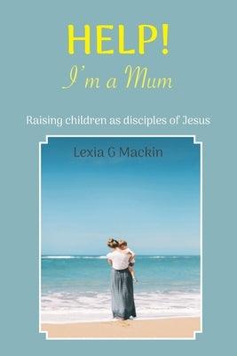 Help! I'm a Mum: Finding wisdom for raising children as disciples of Jesus - Paperback | Diverse Reads
