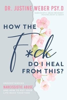 How the F*ck Do I Heal from This?: Understanding Narcissistic Abuse and how to Put Your Life Back Together - Paperback | Diverse Reads