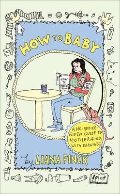How to Baby: A No-Advice-Given Guide to Motherhood, with Drawings - Hardcover | Diverse Reads