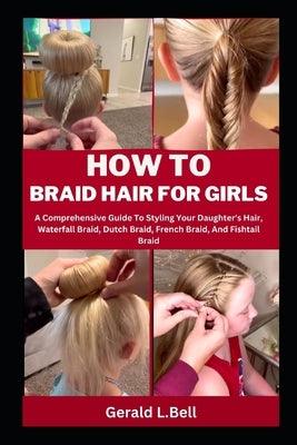 How to Braid Hair for Girls: A Comprehensive Guide To Styling Your Daughter's Hair, Waterfall Braid, Dutch Braid, French Braid, And Fishtail Braid - Paperback | Diverse Reads