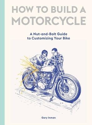 How to Build a Motorcycle: A Nut-And-Bolt Guide to Customizing Your Bike - Hardcover | Diverse Reads