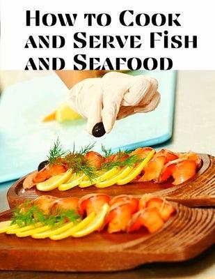 How to Cook and Serve Fish and Seafood: A Choice Collection of Recipes, Representing the Latest and Most Approved Methods of Cooking - Paperback | Diverse Reads