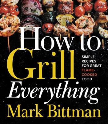 How to Grill Everything: Simple Recipes for Great Flame-Cooked Food: A Grilling BBQ Cookbook - Hardcover | Diverse Reads