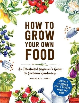 How to Grow Your Own Food: An Illustrated Beginner's Guide to Container Gardening - Hardcover | Diverse Reads