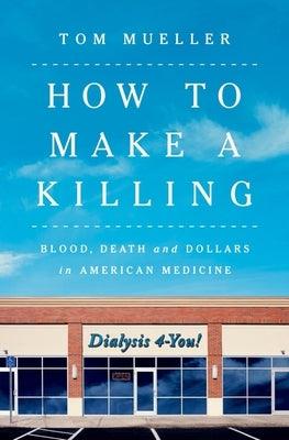 How to Make a Killing: Blood, Death and Dollars in American Medicine - Hardcover | Diverse Reads
