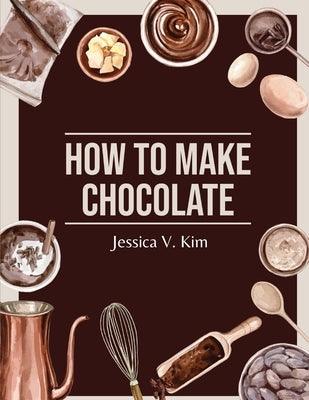 How to Make Chocolate: Delicious and Easy Recipes - Paperback | Diverse Reads