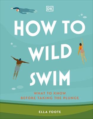 How to Wild Swim: What to Know Before Taking the Plunge - Hardcover | Diverse Reads