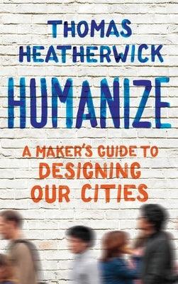 Humanize: A Maker's Guide to Designing Our Cities - Hardcover | Diverse Reads