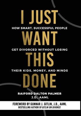 I Just Want This Done: How Smart, Successful People Get Divorced without Losing their Kids, Money, and Minds - Hardcover | Diverse Reads