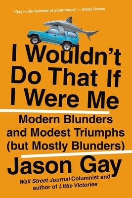 I Wouldn't Do That If I Were Me: Modern Blunders and Modest Triumphs (But Mostly Blunders) - Paperback | Diverse Reads