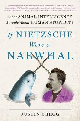 If Nietzsche Were a Narwhal: What Animal Intelligence Reveals about Human Stupidity - Paperback | Diverse Reads