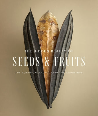 The Hidden Beauty of Seeds & Fruits: The Botanical Photography of Levon Biss - Hardcover | Diverse Reads