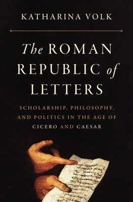The Roman Republic of Letters: Scholarship, Philosophy, and Politics in the Age of Cicero and Caesar - Hardcover | Diverse Reads