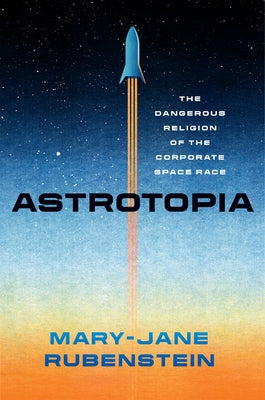 Astrotopia: The Dangerous Religion of the Corporate Space Race - Hardcover | Diverse Reads