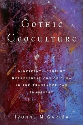Gothic Geoculture: Nineteenth-Century Representations of Cuba in the Transamerican Imaginary - Paperback