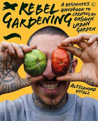 Rebel Gardening: A Beginner's Handbook to Organic Urban Gardening - Hardcover | Diverse Reads