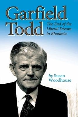 Garfield Todd: The End of the Liberal Dream in Rhodesia: The authorised biography by Susan Woodhouse - Paperback | Diverse Reads