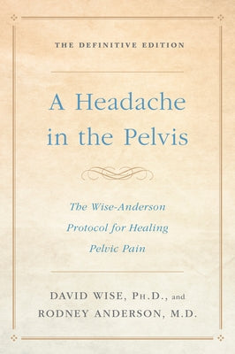 A Headache in the Pelvis: The Wise-Anderson Protocol for Healing Pelvic Pain: The Definitive Edition - Paperback | Diverse Reads