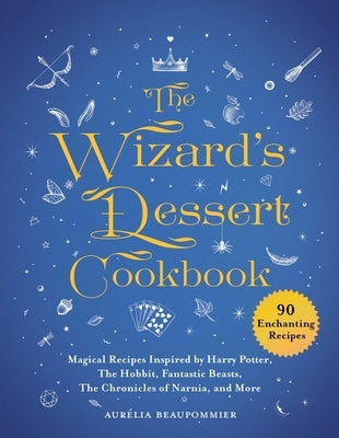 The Wizard's Dessert Cookbook: Magical Recipes Inspired by Harry Potter, The Hobbit, Fantastic Beasts, The Chronicles of Narnia, and More - Hardcover | Diverse Reads