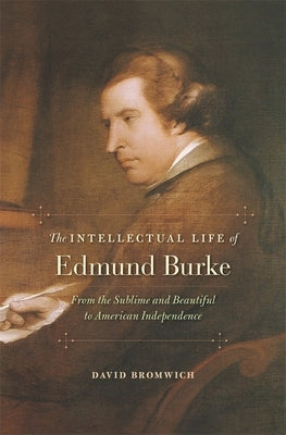 The Intellectual Life of Edmund Burke: From the Sublime and Beautiful to American Independence - Hardcover | Diverse Reads