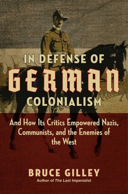 In Defense of German Colonialism: And How Its Critics Empowered Nazis, Communists, and the Enemies of the West - Hardcover | Diverse Reads