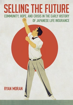 Selling the Future: Community, Hope, and Crisis in the Early History of Japanese Life Insurance - Hardcover | Diverse Reads