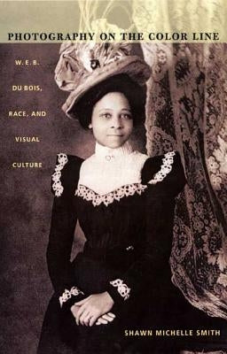 Photography on the Color Line: W. E. B. Du Bois, Race, and Visual Culture / Edition 1 - Paperback | Diverse Reads