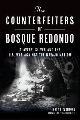 The Counterfeiters of Bosque Redondo: Slavery, Silver and the U.S. War Against the Navajo Nation - Paperback