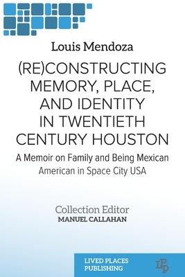 (Re)constructing Memory, Place, and Identity in Twentieth Century Houston: A Memoir on Family and Being Mexican American in Space City USA - Paperback | Diverse Reads