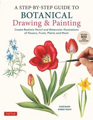 A Step-By-Step Guide to Botanical Drawing & Painting: Create Realistic Pencil and Watercolor Illustrations of Flowers, Fruits, Plants and More! (with - Paperback | Diverse Reads