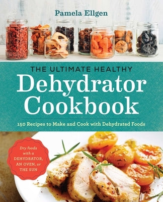 The Ultimate Healthy Dehydrator Cookbook: 150 Recipes to Make and Cook with Dehydrated Foods - Paperback | Diverse Reads