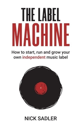 The Label Machine: How to Start, Run and Grow Your Own Independent Music Label - Paperback | Diverse Reads