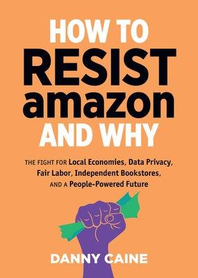 How to Resist Amazon and Why: The Fight for Local Economics, Data Privacy, Fair Labor, Independent Bookstores, and a People-Powered Future!: The Fight - Paperback | Diverse Reads