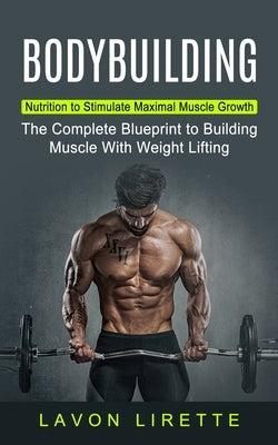 Bodybuilding: Nutrition to Stimulate Maximal Muscle Growth (The Complete Blueprint to Building Muscle With Weight Lifting) - Paperback | Diverse Reads