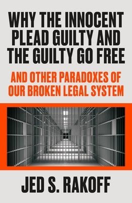 Why the Innocent Plead Guilty and the Guilty Go Free: And Other Paradoxes of Our Broken Legal System - Hardcover | Diverse Reads