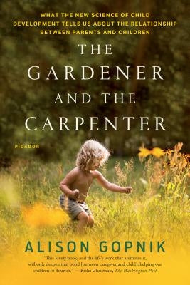 The Gardener and the Carpenter: What the New Science of Child Development Tells Us About the Relationship Between Parents and Children - Paperback | Diverse Reads