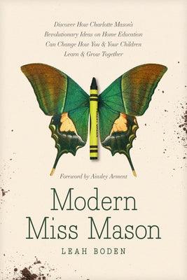 Modern Miss Mason: Discover How Charlotte Mason's Revolutionary Ideas on Home Education Can Change How You and Your Children Learn and Gr - Paperback | Diverse Reads